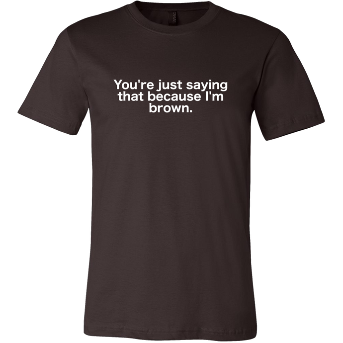 You're just saying that because I'm brown (brown shirt)